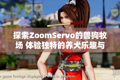 探索ZoomServo的兽狗牧场 体验独特的养犬乐趣与文化