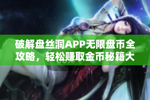 破解盘丝洞APP无限盘币全攻略，轻松赚取金币秘籍大揭秘