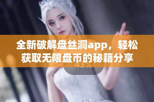 全新破解盘丝洞app，轻松获取无限盘币的秘籍分享