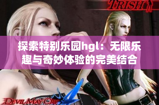 探索特别乐园hgl：无限乐趣与奇妙体验的完美结合