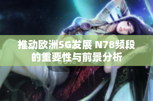 推动欧洲5G发展 N78频段的重要性与前景分析