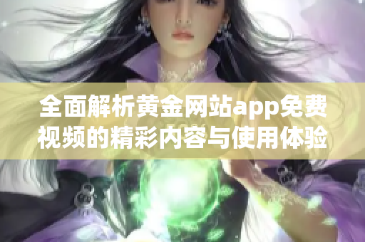 全面解析黄金网站app免费视频的精彩内容与使用体验