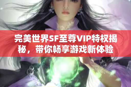 完美世界SF至尊VIP特权揭秘，带你畅享游戏新体验