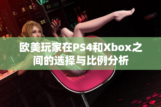 欧美玩家在PS4和Xbox之间的选择与比例分析