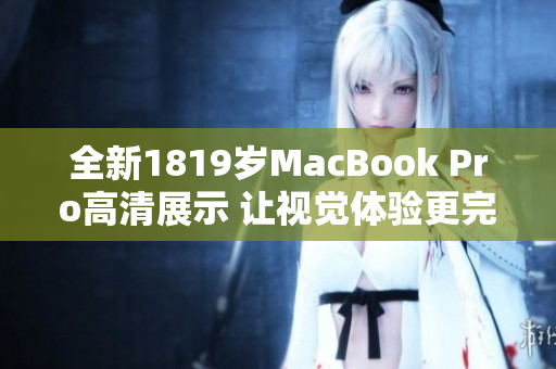 全新1819岁MacBook Pro高清展示 让视觉体验更完美