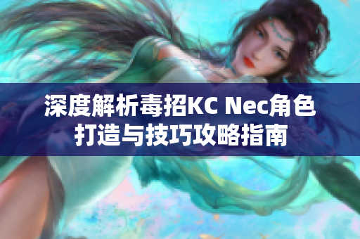 深度解析毒招KC Nec角色打造与技巧攻略指南