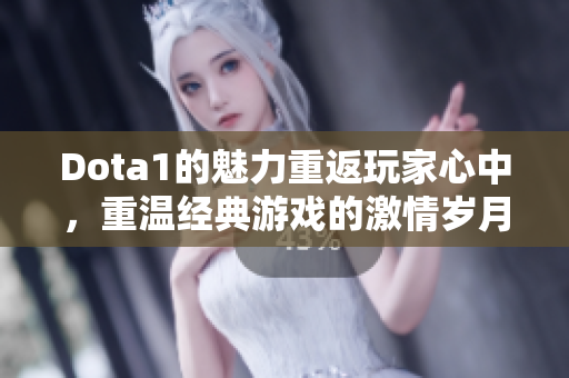 Dota1的魅力重返玩家心中，重温经典游戏的激情岁月