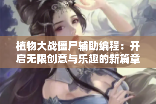 植物大战僵尸辅助编程：开启无限创意与乐趣的新篇章