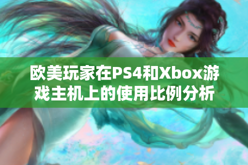 欧美玩家在PS4和Xbox游戏主机上的使用比例分析