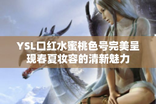 YSL口红水蜜桃色号完美呈现春夏妆容的清新魅力