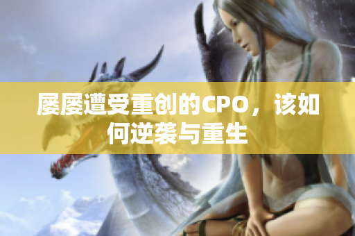 屡屡遭受重创的CPO，该如何逆袭与重生