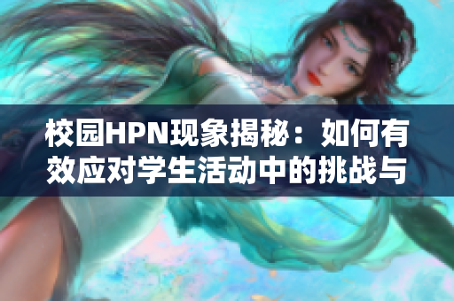 校园HPN现象揭秘：如何有效应对学生活动中的挑战与机遇