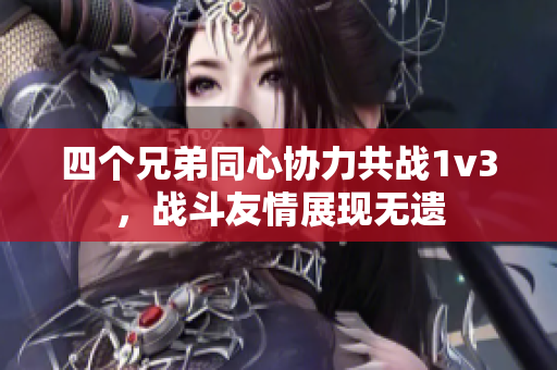 四个兄弟同心协力共战1v3，战斗友情展现无遗