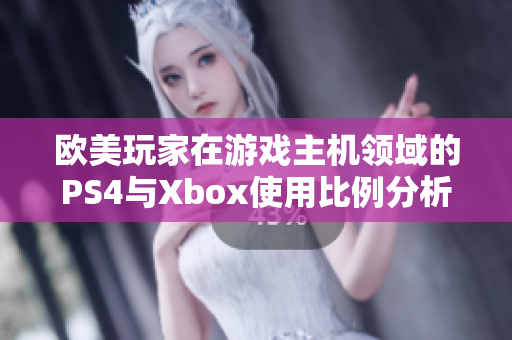 欧美玩家在游戏主机领域的PS4与Xbox使用比例分析