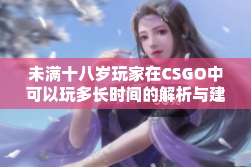 未满十八岁玩家在CSGO中可以玩多长时间的解析与建议