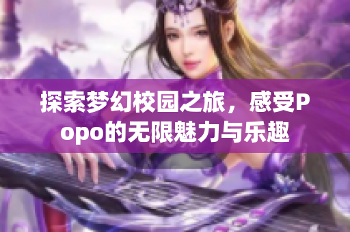 探索梦幻校园之旅，感受Popo的无限魅力与乐趣