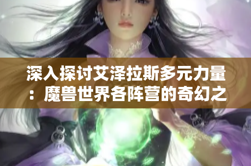 深入探讨艾泽拉斯多元力量：魔兽世界各阵营的奇幻之旅