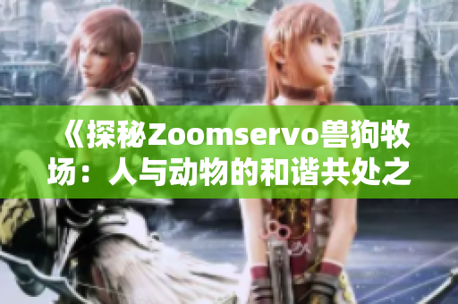 《探秘Zoomservo兽狗牧场：人与动物的和谐共处之旅》