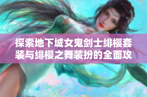 探索地下城女鬼剑士绯樱套装与绯樱之舞装扮的全面攻略