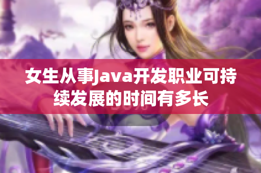 女生从事Java开发职业可持续发展的时间有多长