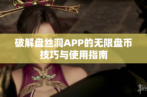 破解盘丝洞APP的无限盘币技巧与使用指南