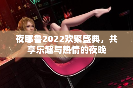 夜耶鲁2022欢聚盛典，共享乐趣与热情的夜晚