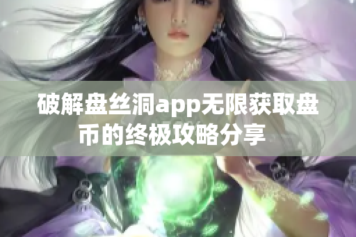 破解盘丝洞app无限获取盘币的终极攻略分享  