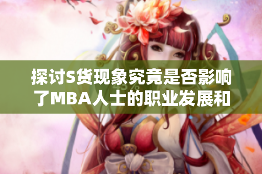 探讨S货现象究竟是否影响了MBA人士的职业发展和市场竞争力