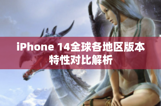 iPhone 14全球各地区版本特性对比解析