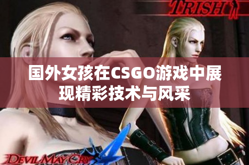 国外女孩在CSGO游戏中展现精彩技术与风采