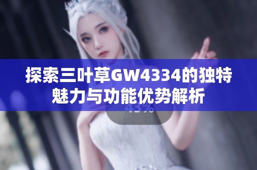 探索三叶草GW4334的独特魅力与功能优势解析