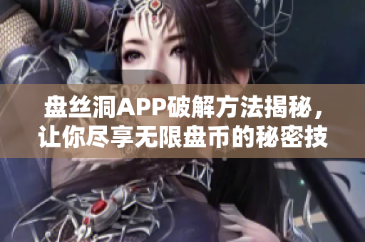 盘丝洞APP破解方法揭秘，让你尽享无限盘币的秘密技巧