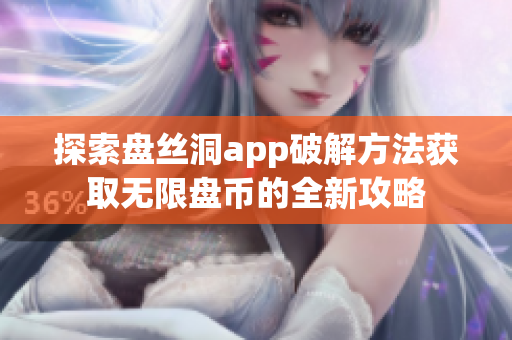 探索盘丝洞app破解方法获取无限盘币的全新攻略