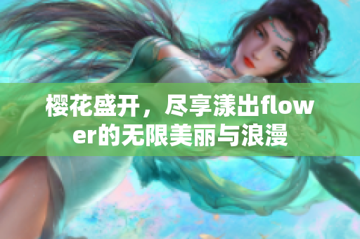 樱花盛开，尽享漾出flower的无限美丽与浪漫