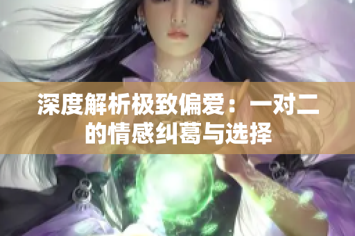 深度解析极致偏爱：一对二的情感纠葛与选择