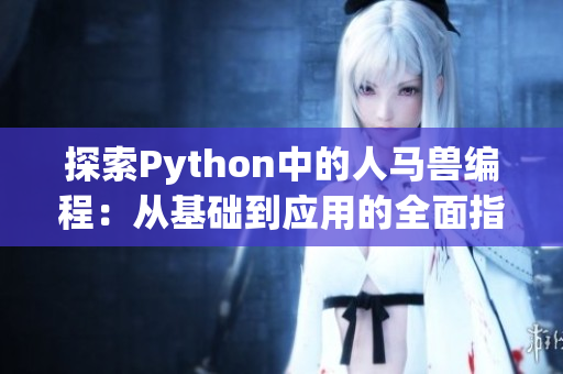 探索Python中的人马兽编程：从基础到应用的全面指南