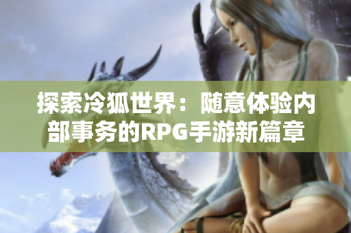 探索冷狐世界：随意体验内部事务的RPG手游新篇章