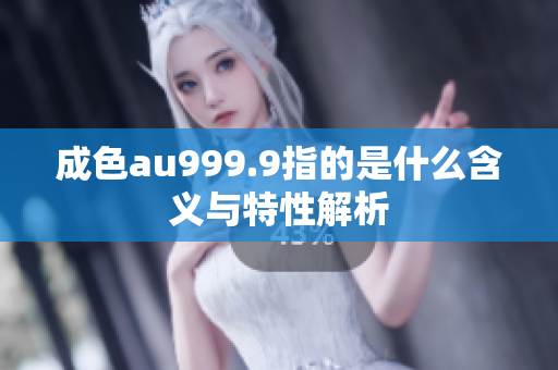 成色au999.9指的是什么含义与特性解析