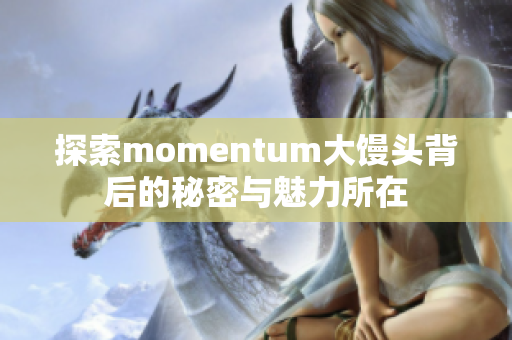 探索momentum大馒头背后的秘密与魅力所在