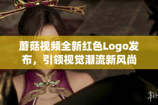 蘑菇视频全新红色Logo发布，引领视觉潮流新风尚