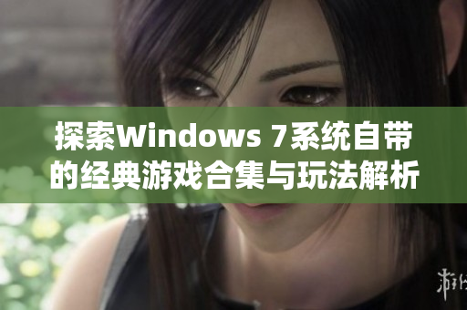 探索Windows 7系统自带的经典游戏合集与玩法解析