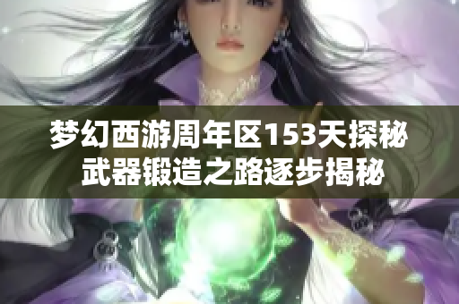 梦幻西游周年区153天探秘 武器锻造之路逐步揭秘