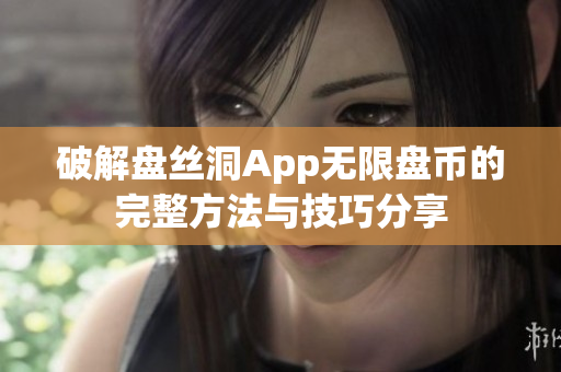 破解盘丝洞App无限盘币的完整方法与技巧分享