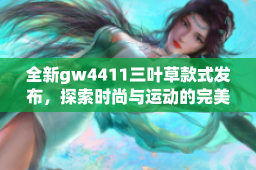 全新gw4411三叶草款式发布，探索时尚与运动的完美结合