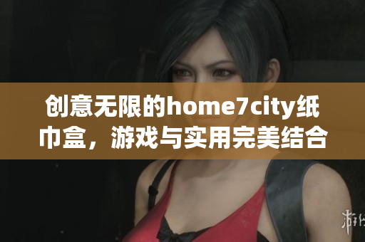 创意无限的home7city纸巾盒，游戏与实用完美结合