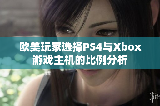 欧美玩家选择PS4与Xbox游戏主机的比例分析