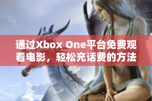 通过Xbox One平台免费观看电影，轻松充话费的方法揭秘