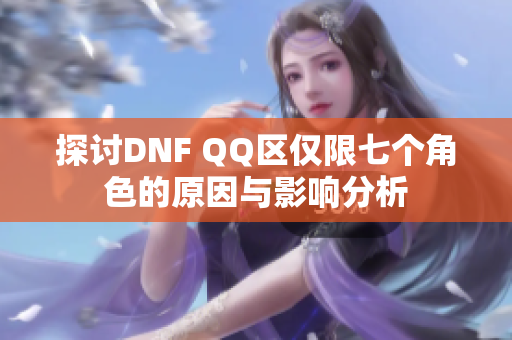 探讨DNF QQ区仅限七个角色的原因与影响分析