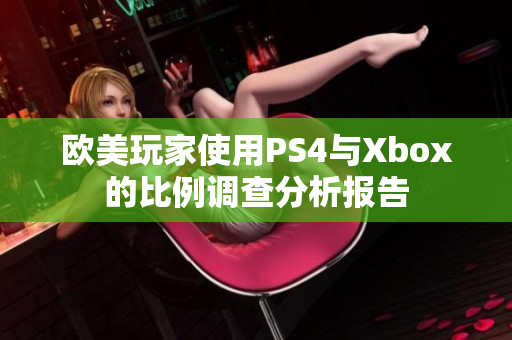 欧美玩家使用PS4与Xbox的比例调查分析报告