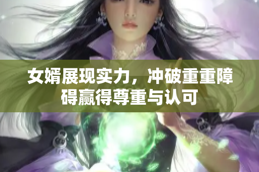 女婿展现实力，冲破重重障碍赢得尊重与认可